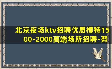 北京夜场ktv招聘优质模特1500-2000高端场所招聘-努